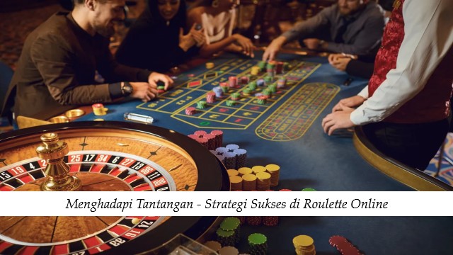 Menghadapi Tantangan - Strategi Sukses di Roulette Online